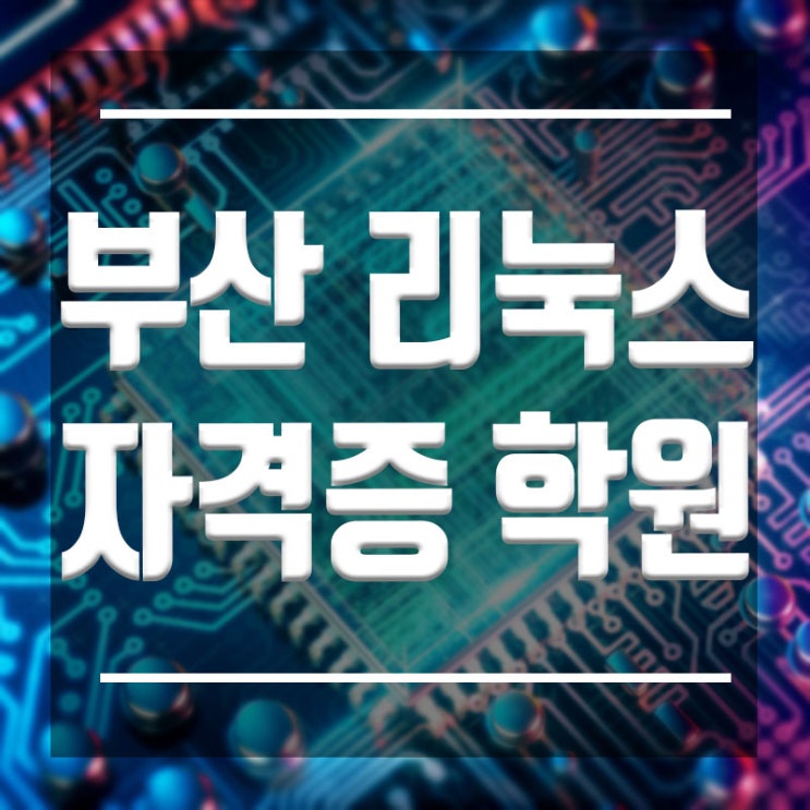 부산리눅스자격증학원 :: 단기속성취득과정으로 취득하기
