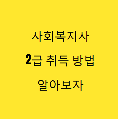  사회복지사 2급 취득 방법을 알아보자