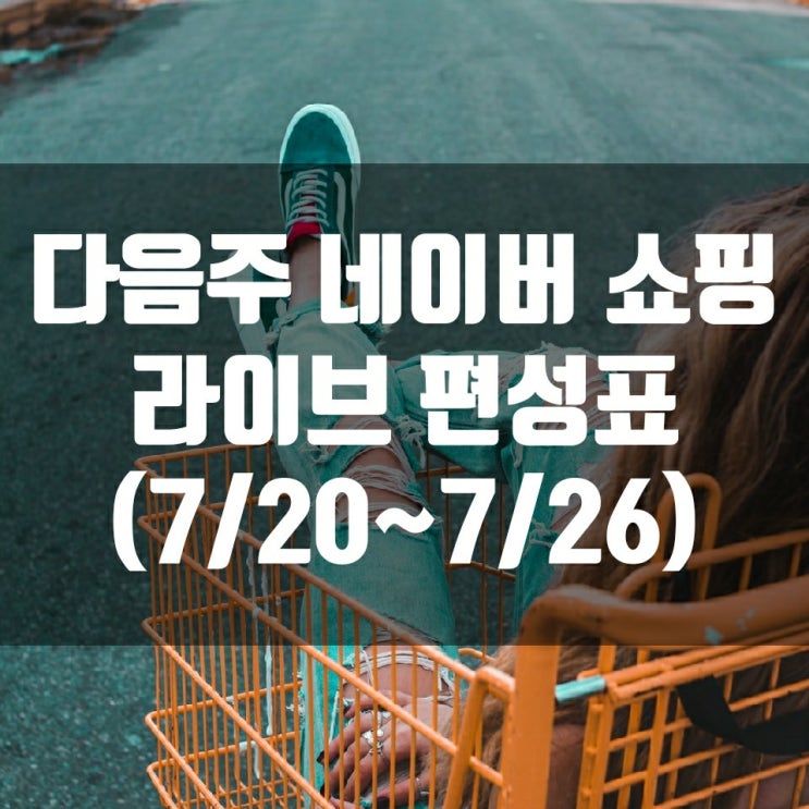  다음주 네이버 쇼핑 라이브 편성표 (7/20~7/26)