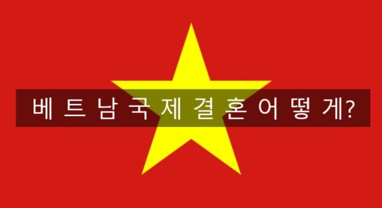 베트남국제결혼준비는 어떻게? 베트남국제결혼준비는 어떻게?
