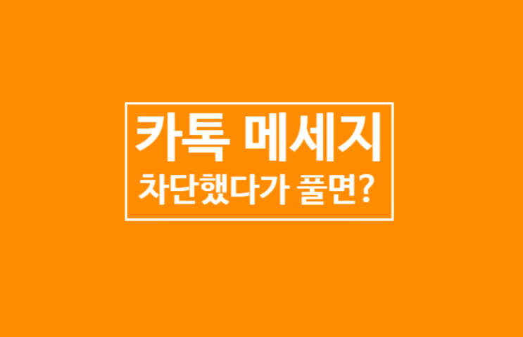 카톡 차단했다가 풀면 어떻게 될까? 카톡 차단했다가 풀면 어떻게 될까?