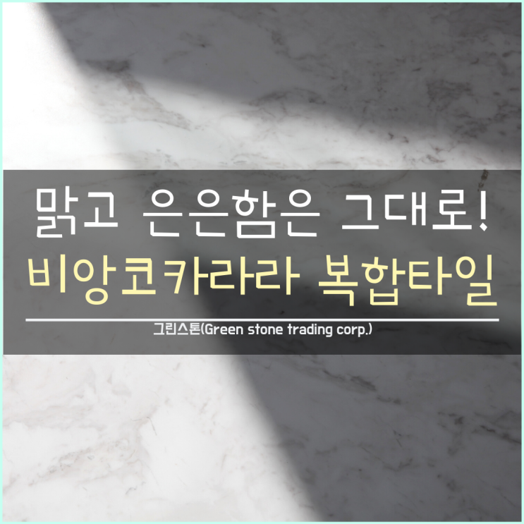  맑고 은은한 대리석의 매력은 그대로, 비앙코카라라 대리석 복합타일