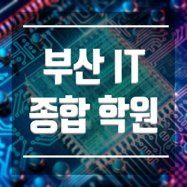  부산IT종합학원 :: 모든 IT교육을 기초부터 심화완성까지