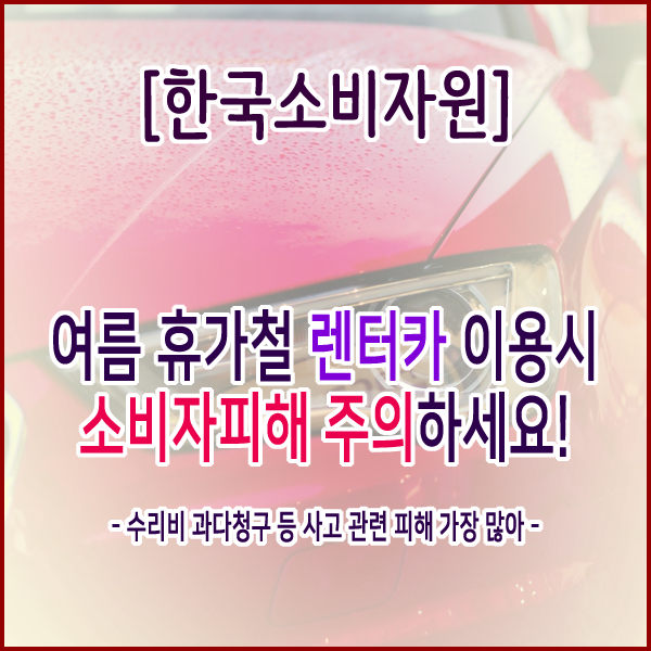  [한국소비자원] 여름 휴가철 렌터카 이용시 소비자피해 주의하세요!