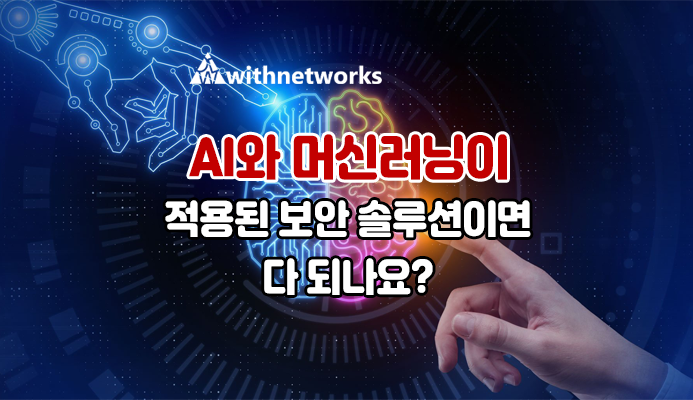 AI와 머신러닝이 적용된 정보 보안 솔루션이면 다 되나요 ? – 위드네트웍스