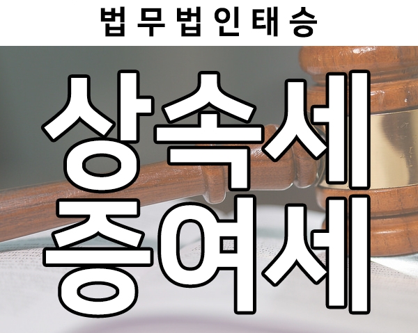  상속세 증여세, 상속 증여세 전문 변호사/상속전문 세무사와 절세방법 알아보기