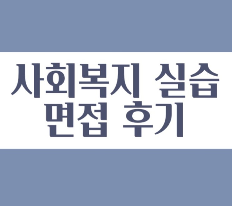  [사회복지 실습] 면접 질문 공유, 면접 후기 및 합격 팁