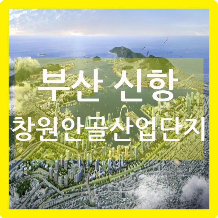  최고의 가치 부산 신항 창원 안골 산업단지