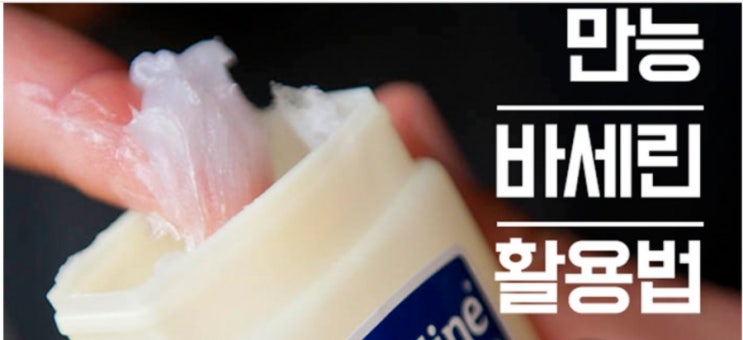  미국의 로버트 치즈브로라는 화학자가 만들어낸 제품 - 평소 몰랐던 바세린의 이색 활용법 15가지