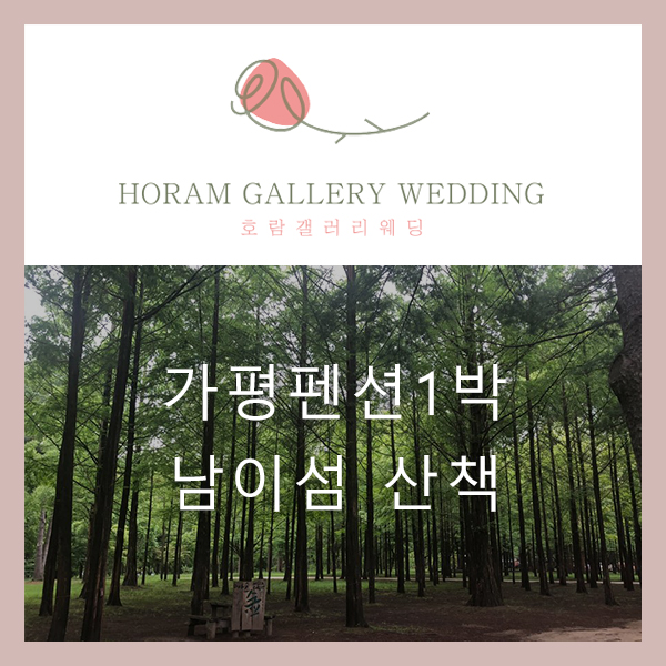  가평펜션 1박 후 남이섬 산책 여행, 힐링 / 호람갤러리웨딩 정소영플래너
