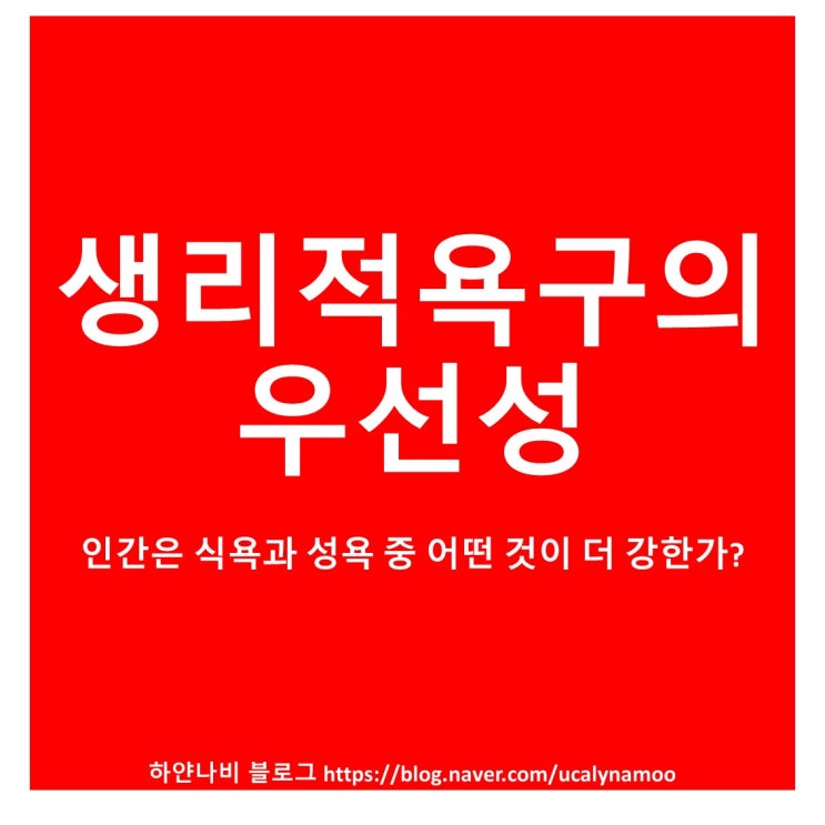  생리적 욕구의 우선성 : 인간은 성욕과 식욕 중 어떤것이 더 강한가?