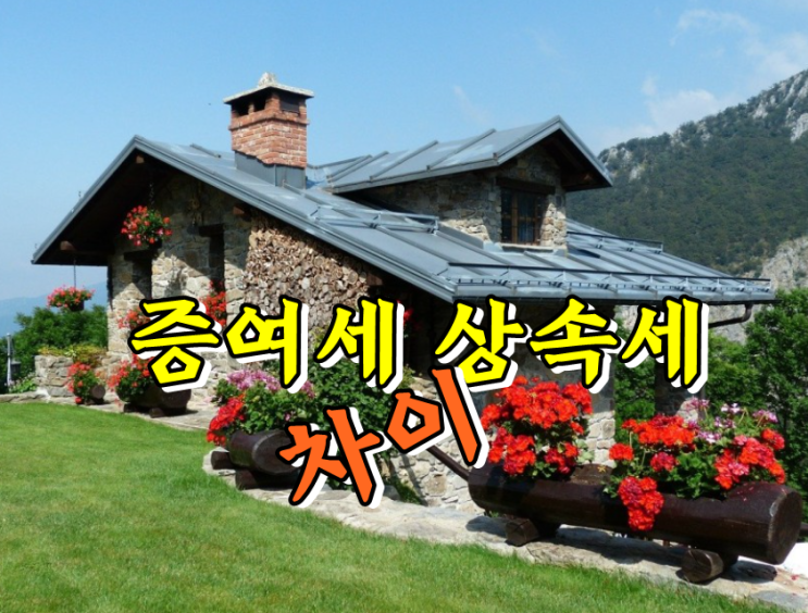  증여세 상속세 차이! 꼭 알아두세요.
