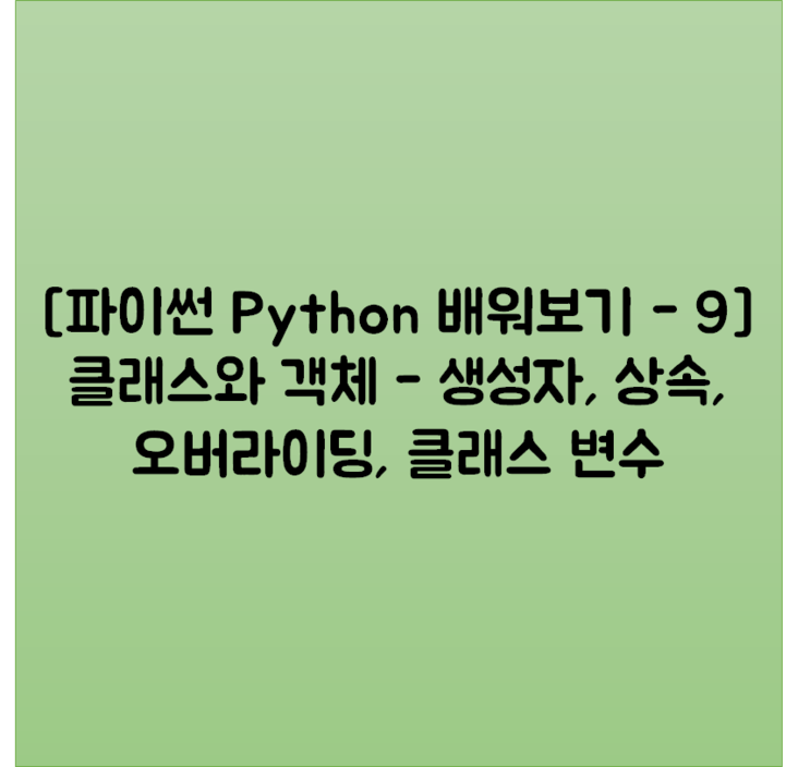 [파이썬 Python 배워보기 - 10] 클래스와 객체 - 생성자, 상속, 오버라이딩, 클래스 변수