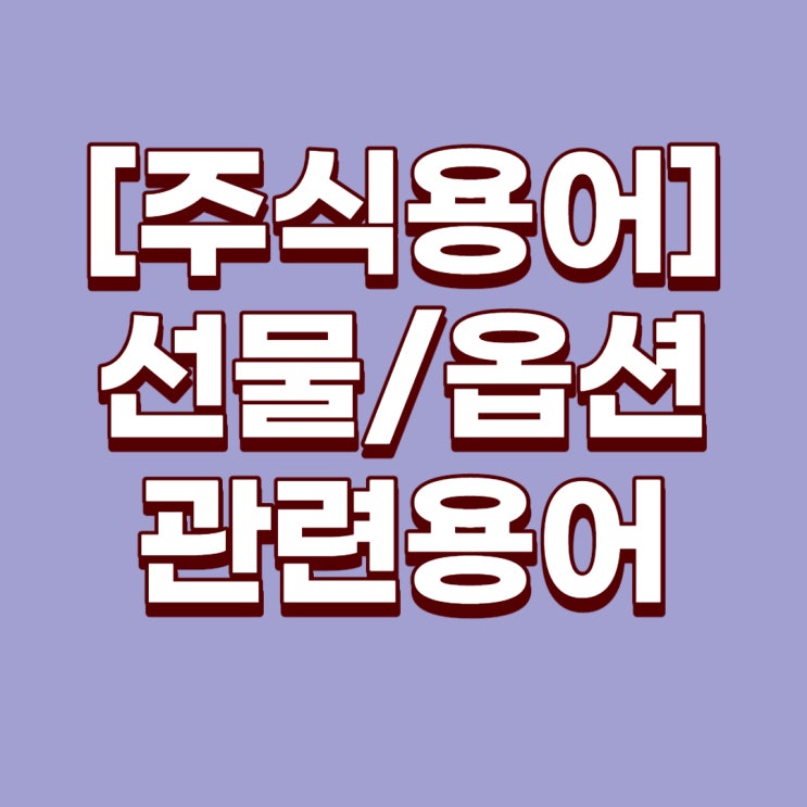 [주식용어] 선물/옵션과 관련된 용어에 대해서 알아보자!(선물거래, 증거금, 옵션, 콜옵션, 풋옵션, 스톡옵션)