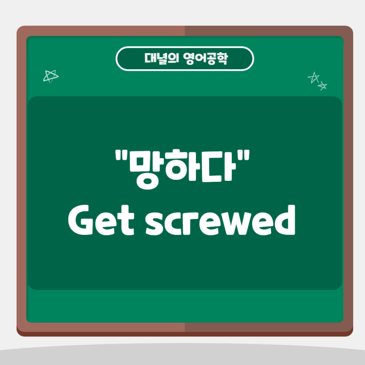 "망하다" 영어로는 get screwed! "망하다" 영어로는 get screwed!