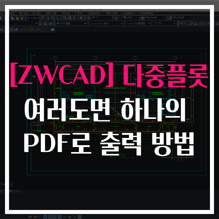  [ZWCAD] 다중플롯 기능, 여러도면 하나의 PDF로 출력하는 방법!