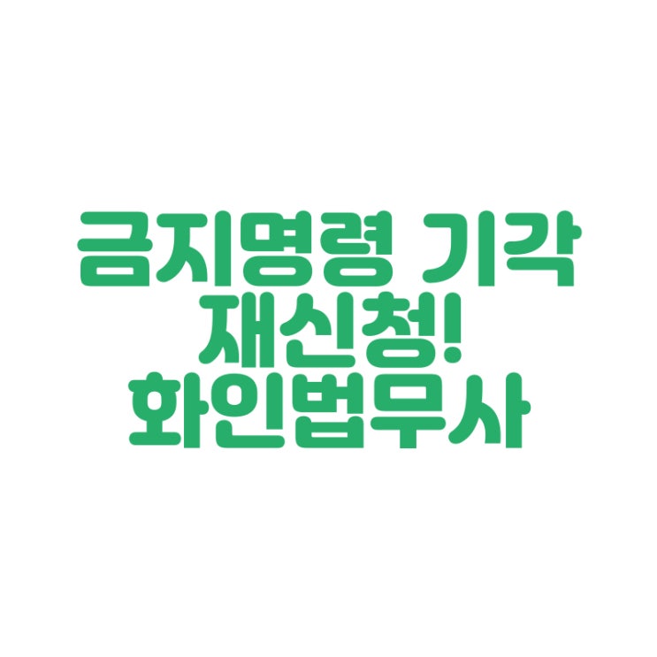  [창원 법무사] 금지명령 기각 재신청 화인법무사 정인화
