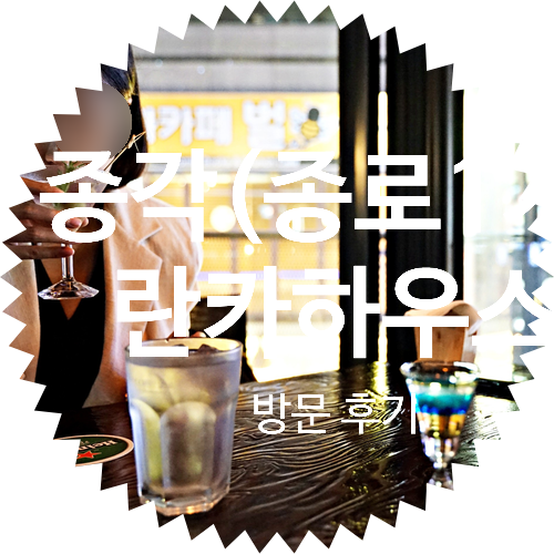  종각칵테일 란카하우스 방문후기, 종로칵테일 술집 데이트 장소 추천: 종로구 관철동 종각역, 종로3가역 젊음의 거리 가는 법
