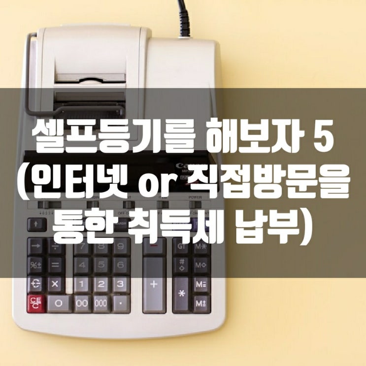  셀프등기를 해보자 5 (인터넷 or 직접방문을 통한 취득세 납부)