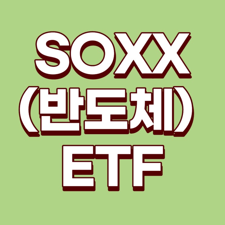  [미국ETF] 미국의 주요한 반도체 회사를 품은 SOXX ETF(iShares PHLX Semiconductor ETF)