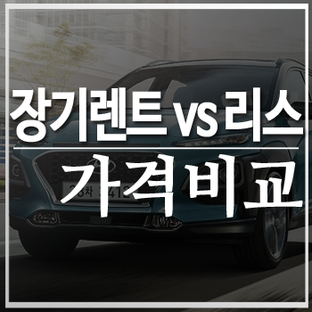  자동차 리스 vs 장기렌트 차종별 유불리 따져보기[현대차편]