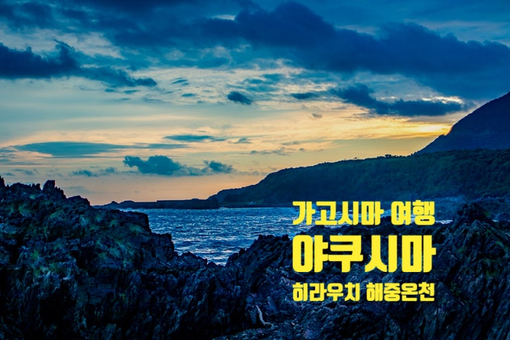 일본의 이색적인 온천! 가고시마 여행 야쿠시마 히라우치 해중온천 일본의 이색적인 온천! 가고시마 여행 야쿠시마 히라우치 해중온천