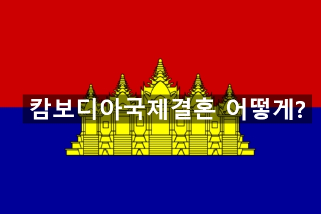 캄보디아국제결혼비자 어떻게 준비하면 될까? 캄보디아국제결혼비자 어떻게 준비하면 될까?