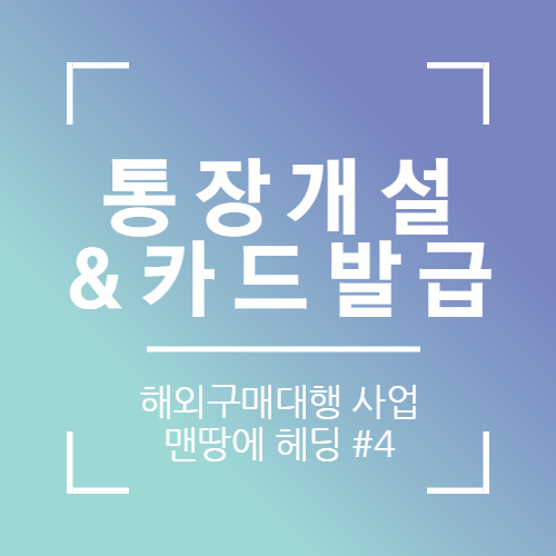  개인사업자 통장개설 & 해외직구 카드 만들기