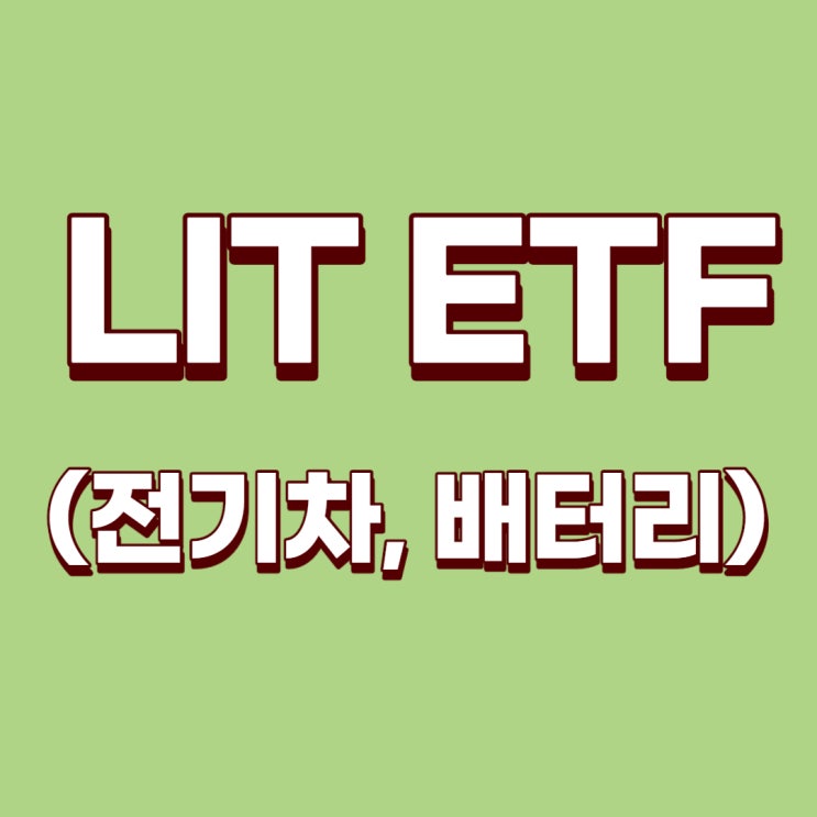  [미국ETF] 전기차와 리튬을 품은 LIT에 대해서 알아보자!(Lithium & Battery Tech ETF, 전기차 ETF, 리튬 ETF, 테슬라, 삼성SDI, LG화학)