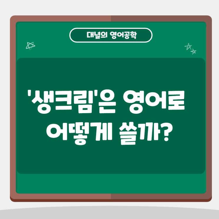 '생크림' 영어로는 어떻게 쓸까? '생크림' 영어로는 어떻게 쓸까?