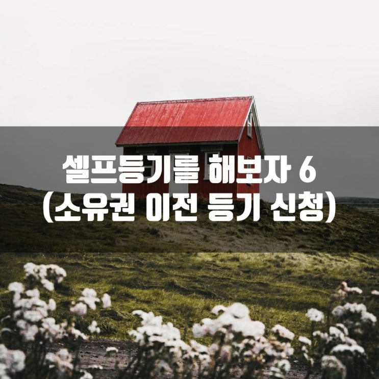  셀프등기를 해보자 6 (소유권 이전 등기 신청)