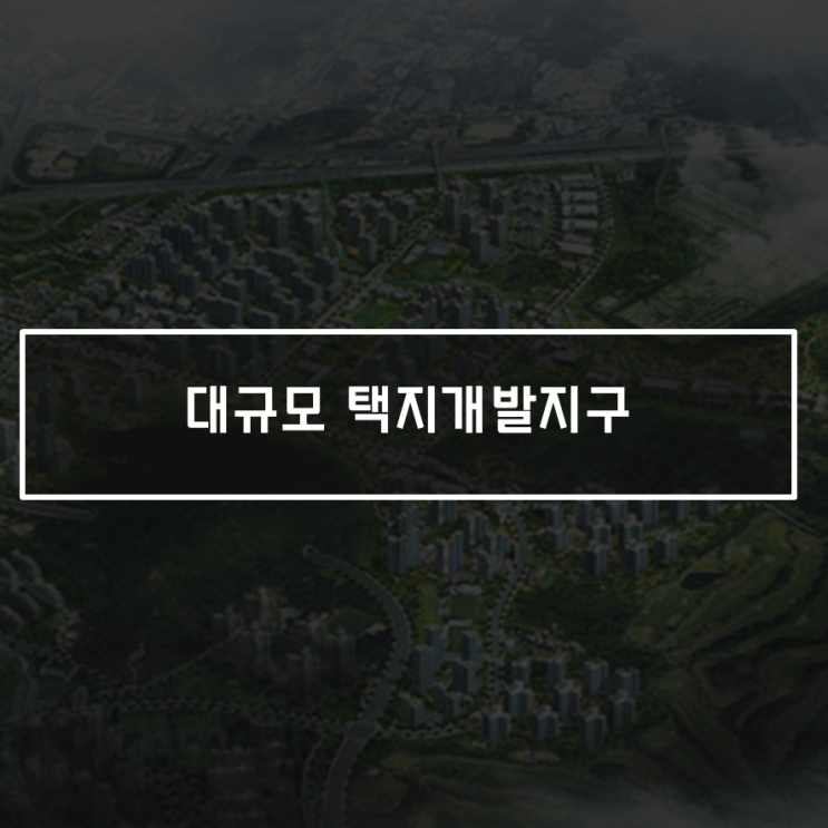  대규모 택지개발지구 청약 선정 방식과 위치 알아보기