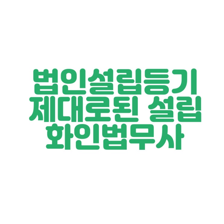  주식회사 창원 법인설립 정확한 일처리 화인법무사 정인화