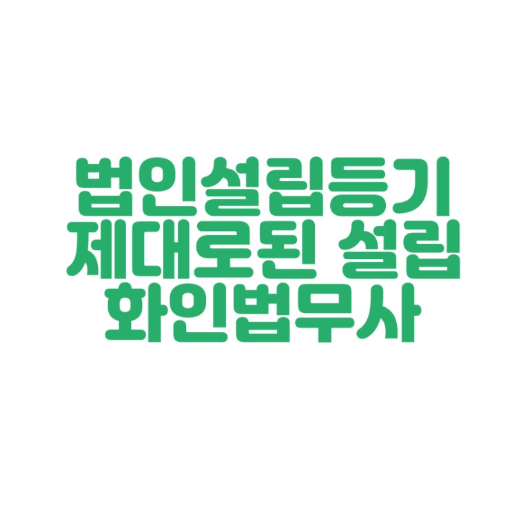 주식회사 창원 법인설립 정확한 일처리 화인법무사 정인화