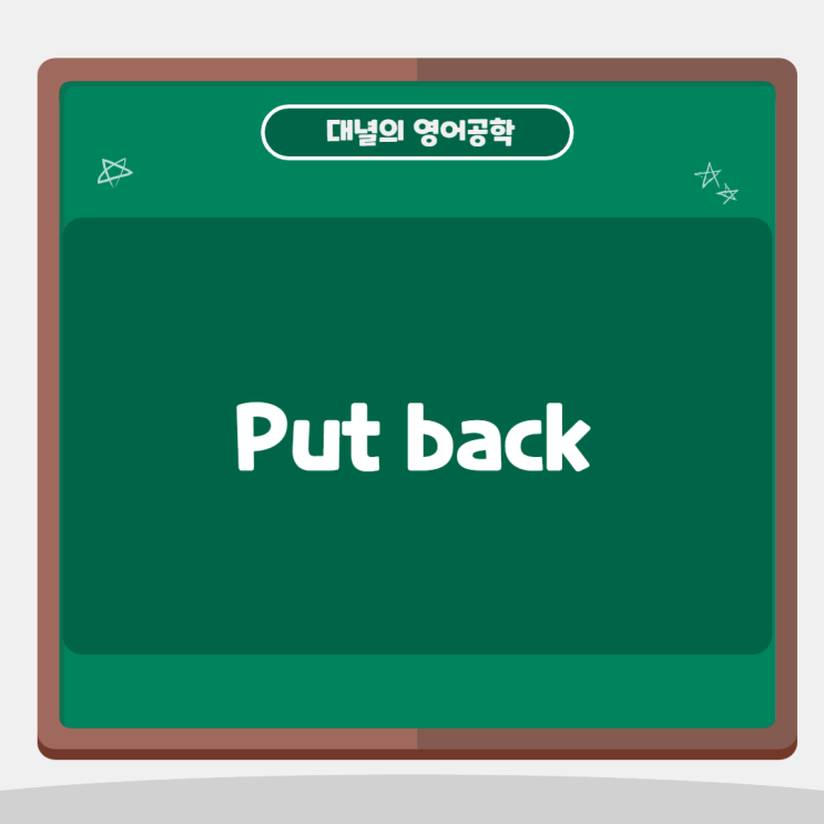 put back : ~을 제자리에 갖다 놓다 put back : ~을 제자리에 갖다 놓다
