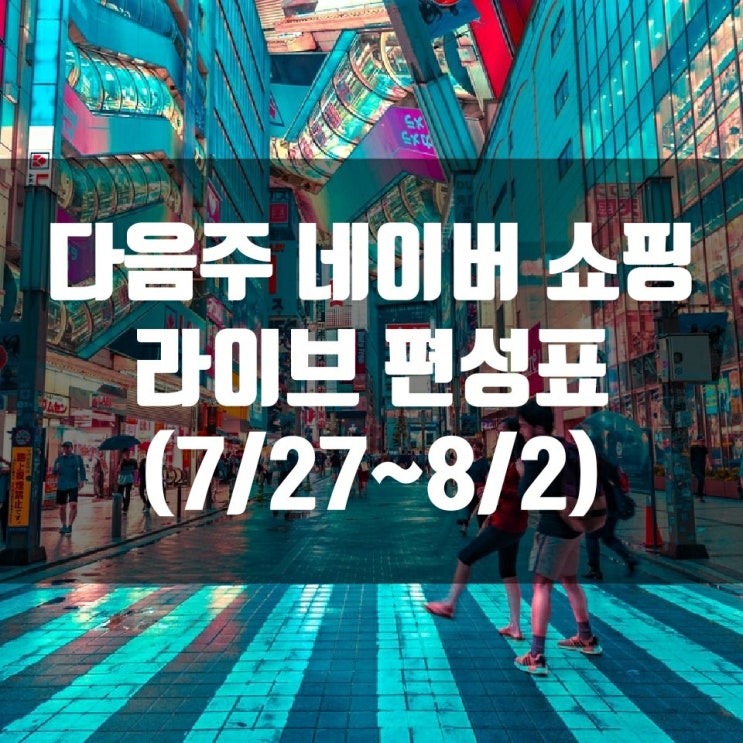  다음주 네이버 쇼핑 라이브 편성표 (7/27~8/2)