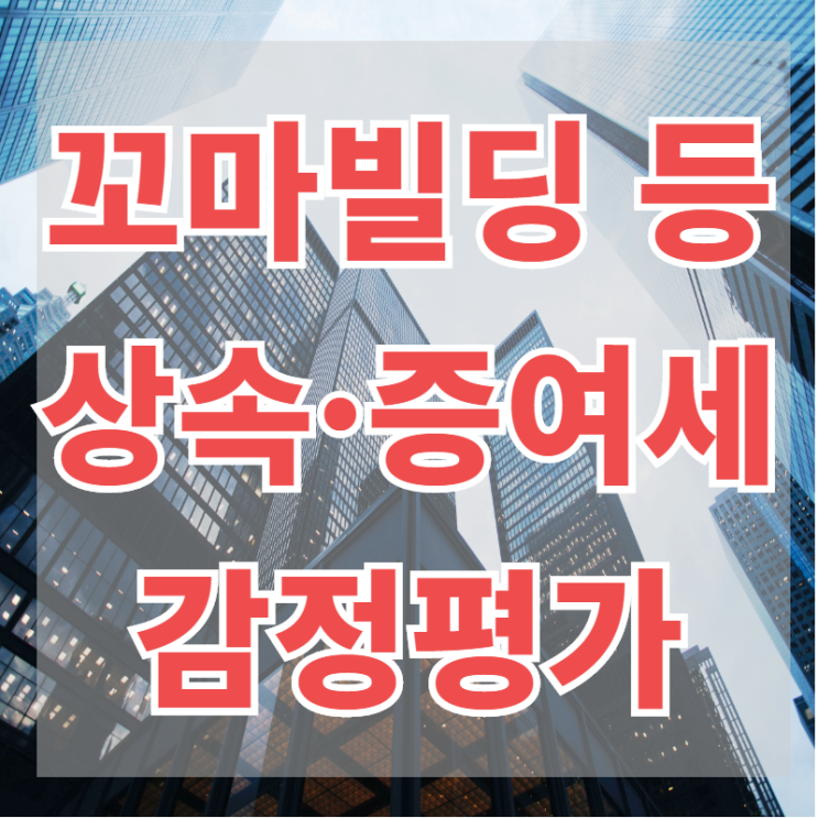  상속·증여세 절세를 위한 꼬마빌딩 등(비주거용 부동산, 토지) 감정평가를 받으셔야 합니다.