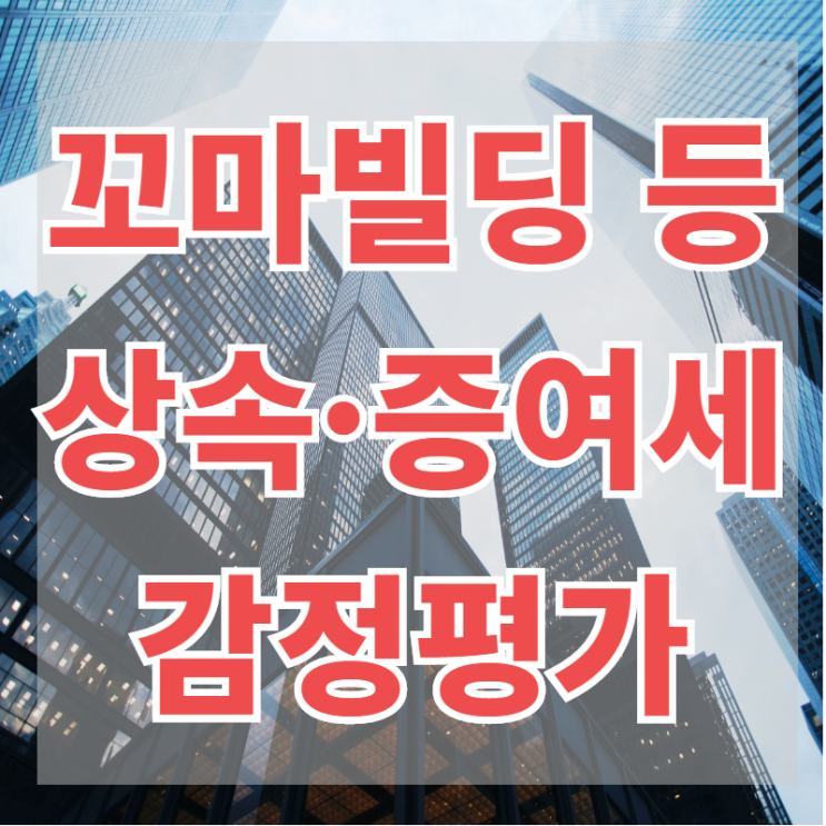 상속·증여세 절세를 위한 꼬마빌딩 등(비주거용 부동산, 토지) 감정평가를 받으셔야 합니다.