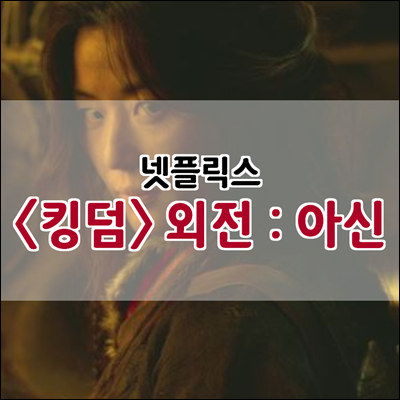 넷플릭스 킹덤 외전 : 아신(생사초의 비밀) 협의 중