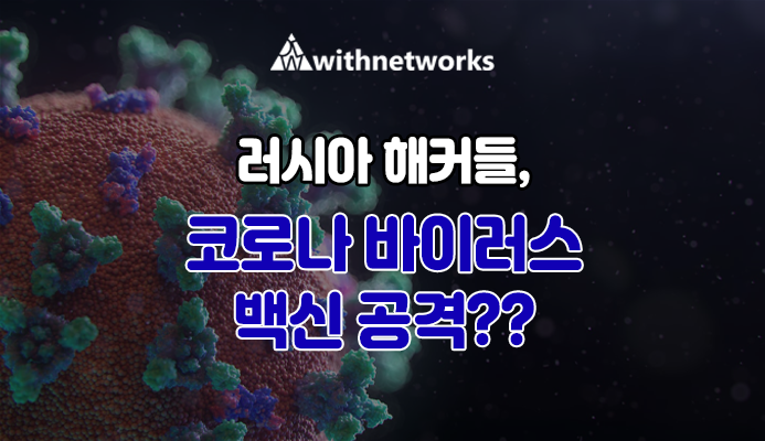 러시아 해커들, 코로나 바이러스 백신을 공격하고 있다!-위드네트웍스