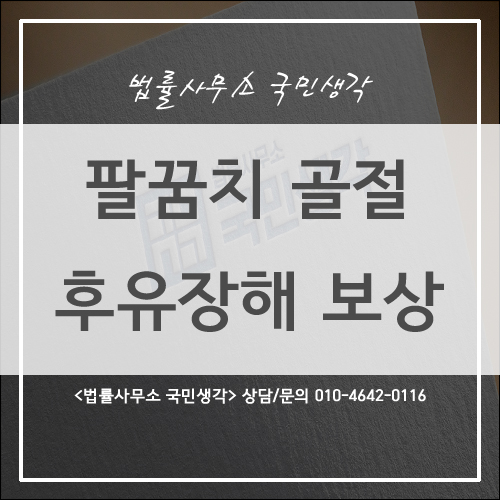  팔꿈치 골절(주관절 골절) 후유 장해 - 종합법률사무소 국민생각