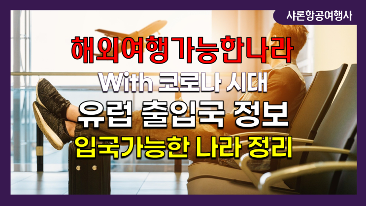 해외여행 가능한 나라 - 유럽출입국 정보 /입국가능한 나라 총정리 해외여행 가능한 나라 - 유럽출입국 정보 /입국가능한 나라 총정리