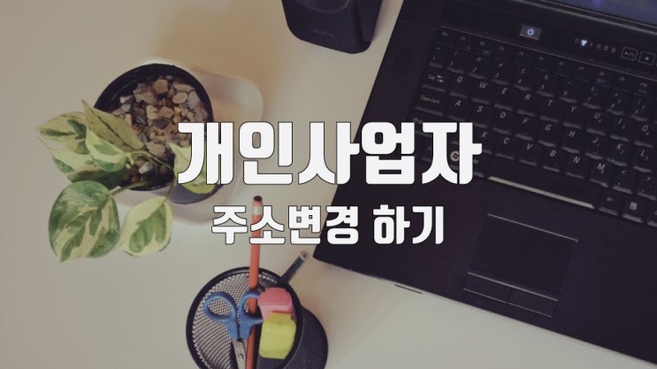  개인사업자 주소변경, 인터넷으로 간단하게!