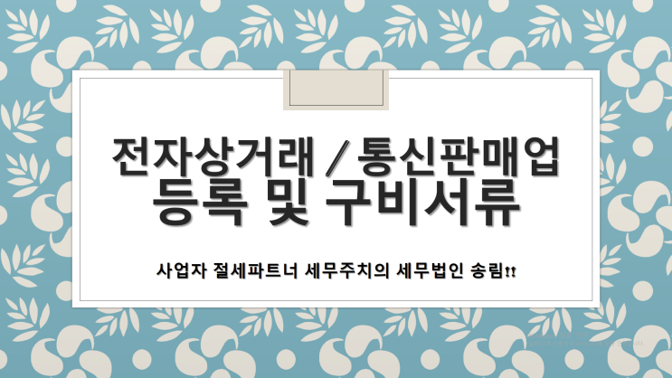 전자상거래 / 통신(인터넷) 판매업 / 등록 또는 신고 및 구비서류 - [부산세무사/동래구세무사/명륜동세무사/온천동세무사/명장동세무사/안락동세무사/동래세무사]