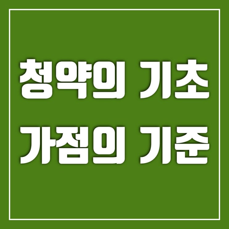청약의 기초-가점의기준 알아보기 청약의 기초-가점의기준 알아보기