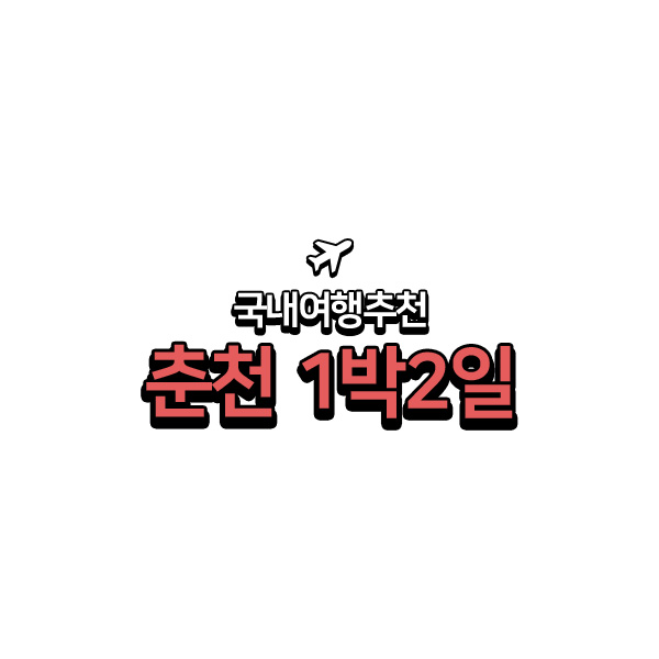  춘천여행코스 추천 :: 1박2일 알짜배기만 다 모았다
