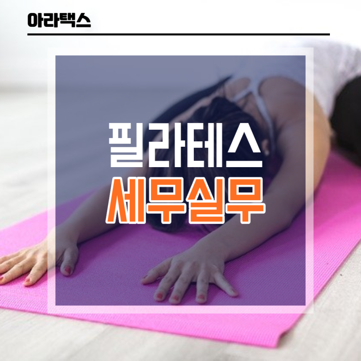  필라테스, 요가 세무실무 ( 필라테스, 요가 세금신고)