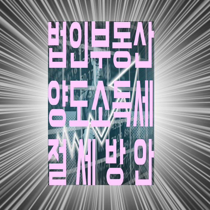 법인부동산양도소득세 절세방안 방법은?