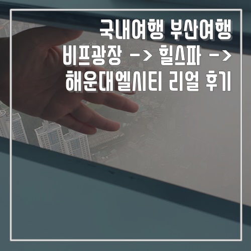 여름휴가추천 국내여행 부산 비프광장, 힐스파, 해운대엘시티  리얼 후기