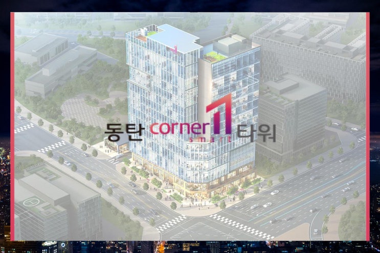 동탄 코너원 스마트타워 지식산업센터 아는 만큼 보여요 동탄 코너원 스마트타워 지식산업센터 아는 만큼 보여요
